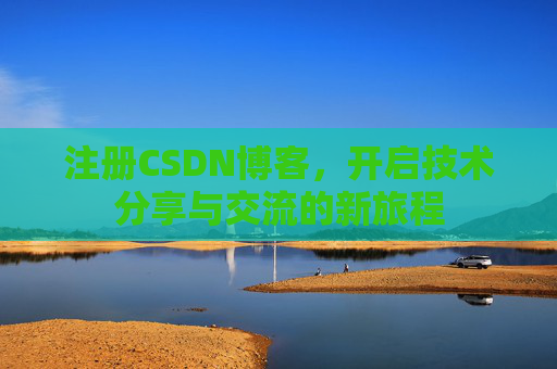 注册CSDN博客，开启技术分享与交流的新旅程